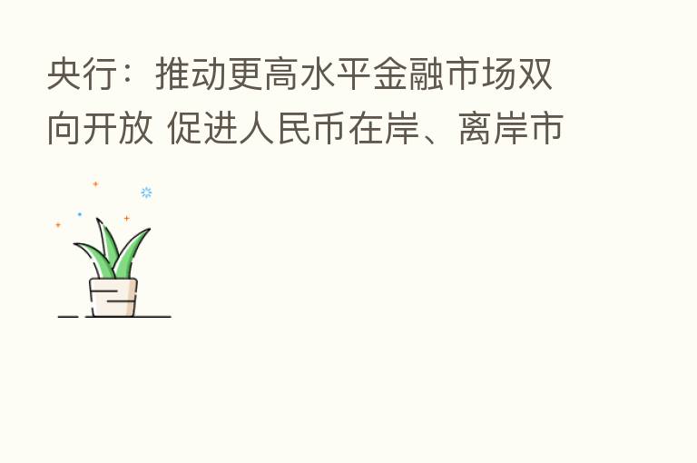 央行:推动更高水平金融市场双向开放 促进人民币在岸、离岸市场良性循环