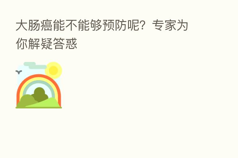 大肠癌能不能够预防呢？专家为你解疑答惑