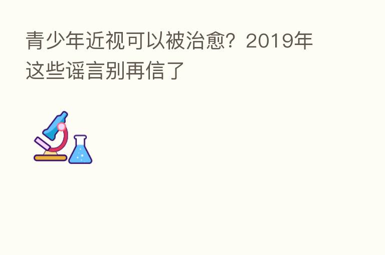 青少年近视可以被治愈?2019年这些谣言别再信了