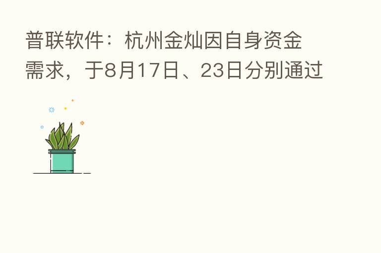 普联软件：杭州金灿因自身资金需求，于8月17日、23日分别通过大宗交易方式减持公司股份40万股、约35万股