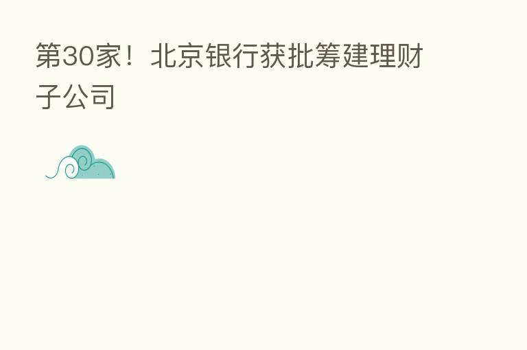 30家!北京银行获批筹建理财子公司