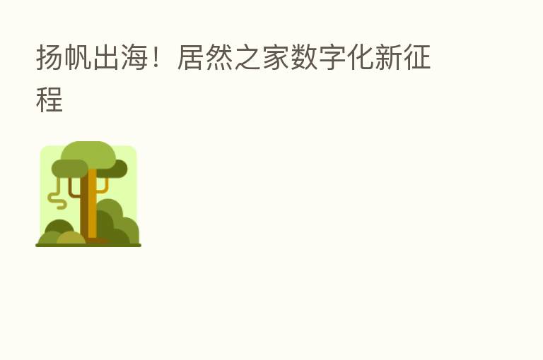 扬帆出海!居然之家数字化新征程