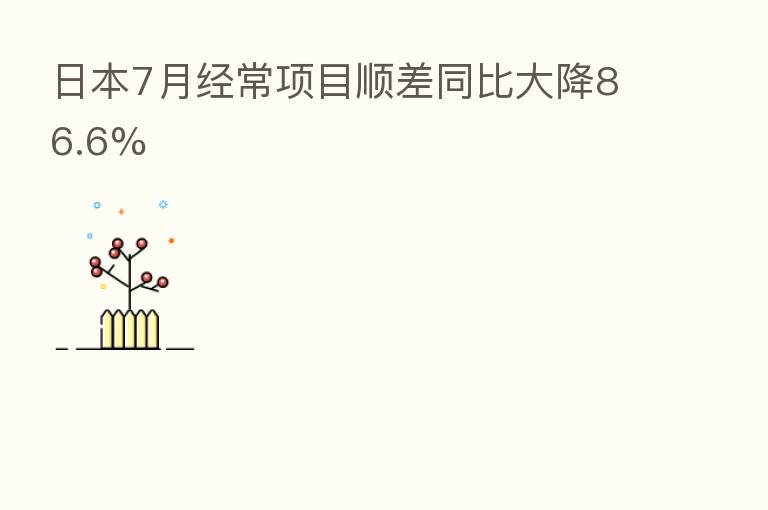 日本7月经常项目顺差同比大降86.6%