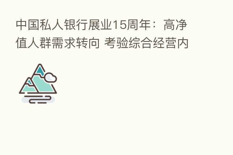 中国私人银行展业15周年:高净值人群需求转向 考验综合经营内功
