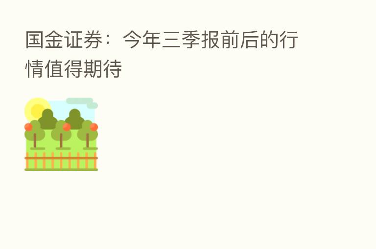 国金证券:今年三季报前后的行情值得期待