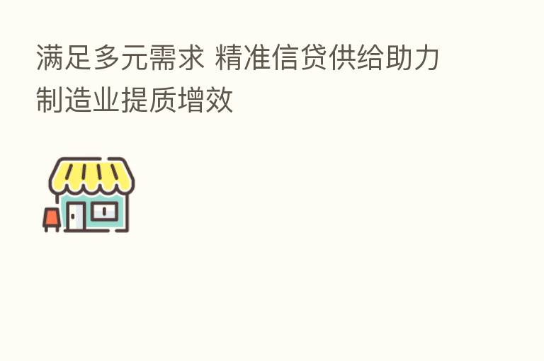 满足多元需求 精准信贷供给助力制造业提质增效