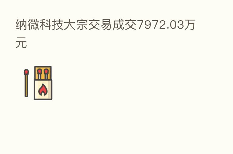 纳微科技大宗交易成交7972.03万元