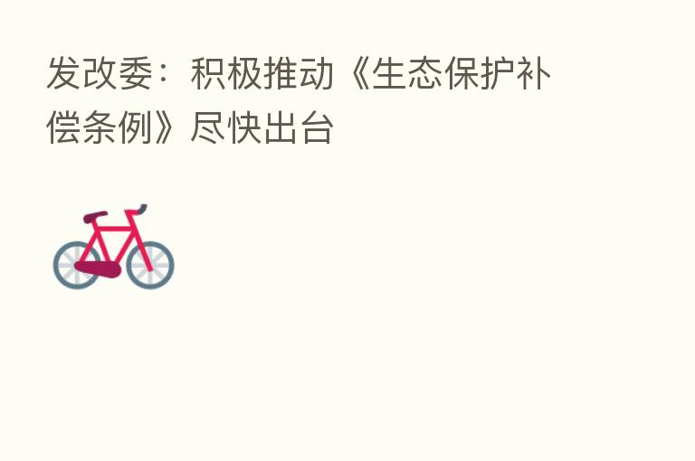 发改委:积极推动《生态保护补偿条例》尽快出台