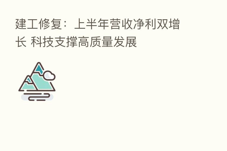 建工修复:上半年营收净利双增长 科技支撑高质量发展