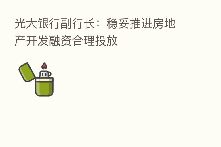 光大银行副行长:稳妥推进房地产开发融资合理投放