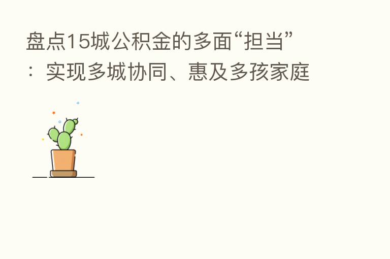 盘点15城公积金的多面“担当”:实现多城协同、惠及多孩家庭