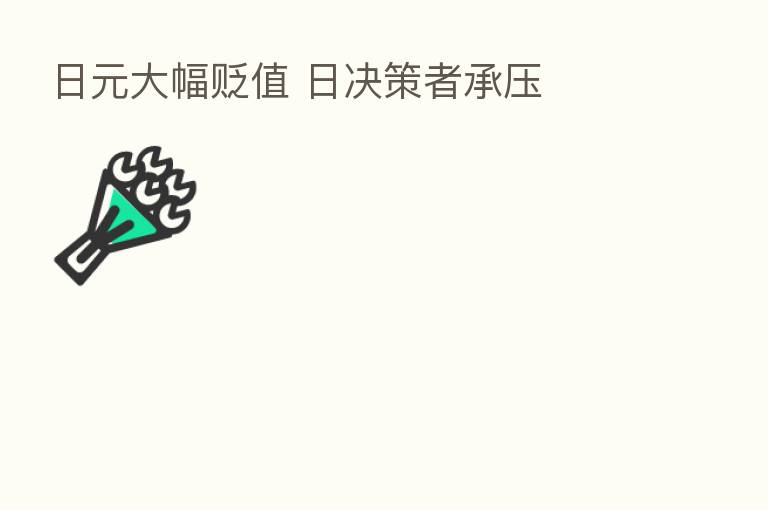 日元大幅贬值 日决策者承压