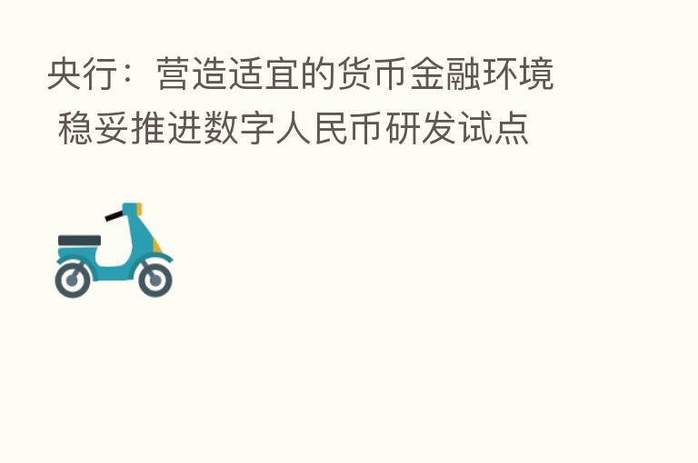央行:营造适宜的货币金融环境 稳妥推进数字人民币研发试点