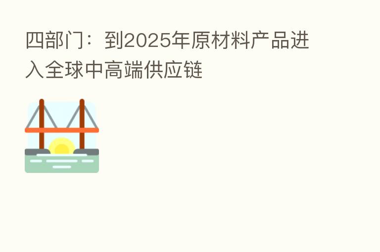 四部门:到2025年原材料产品进入全球中高端供应链