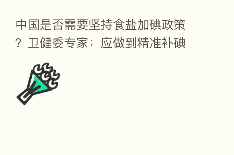 中国是否需要坚持食盐加碘政策?卫健委专家:应做到精准补碘