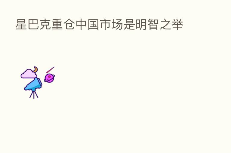 星巴克重仓中国市场是明智之举
