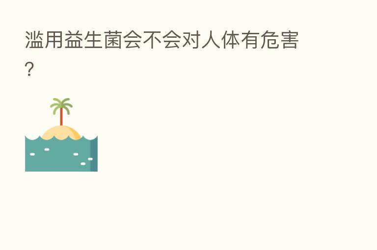滥用益生菌会不会对人体有危害?