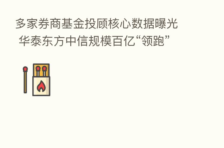 多家券商基金投顾核心数据曝光 华泰东方中信规模百亿“领跑”