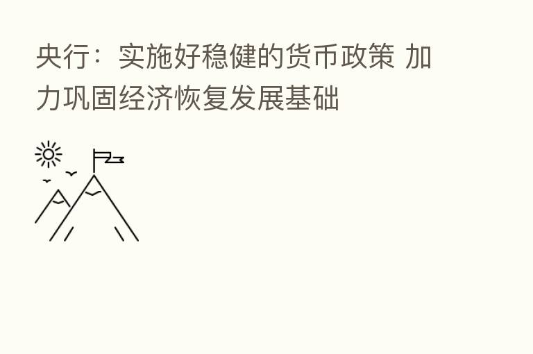 央行：实施好稳健的货币政策 加力巩固经济恢复发展基础