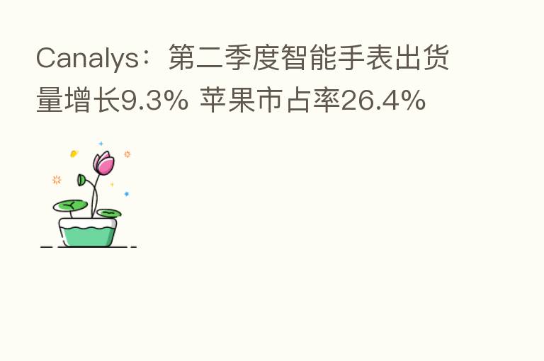Canalys: 二季度智能手表出货量增长9.3% 苹果市占率26.4%