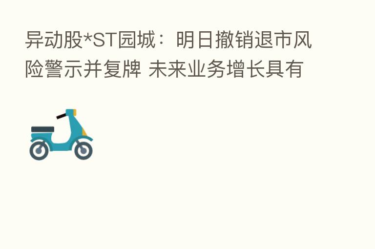 异动股*ST园城：明日撤销退市风险警示并复牌 未来业务增长具有不确定性