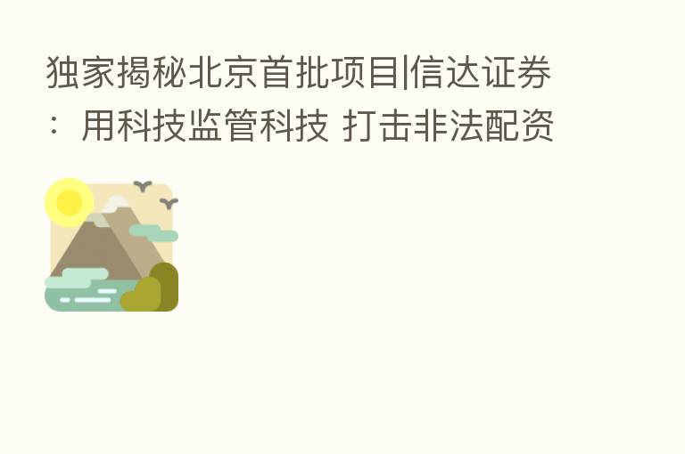 独家揭秘北京首批项目|信达证券:用科技监管科技 打击非法配资