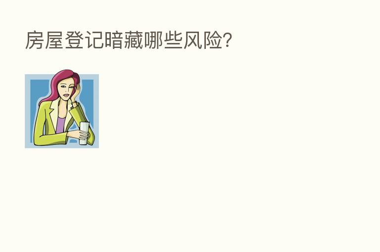 房屋登记暗藏哪些风险?