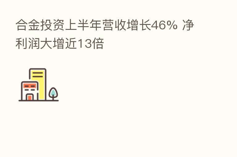 合金投资上半年营收增长46% 净利润大增近13倍