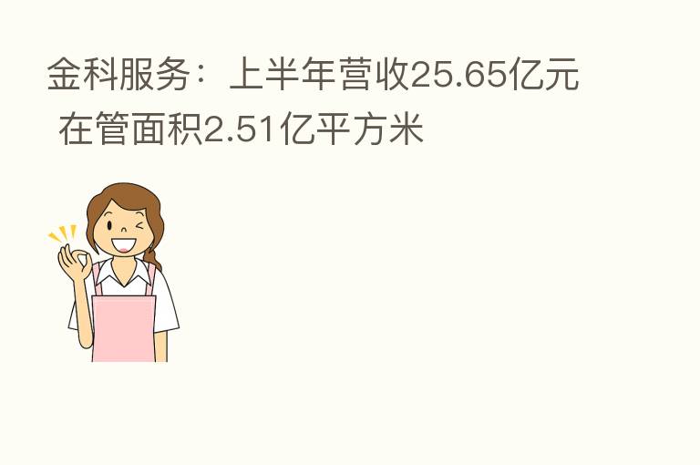 金科服务:上半年营收25.65亿元 在管面积2.51亿平方米