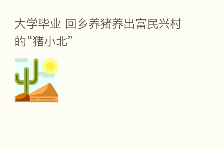 大学毕业 回乡养猪养出富民兴村的“猪小北”