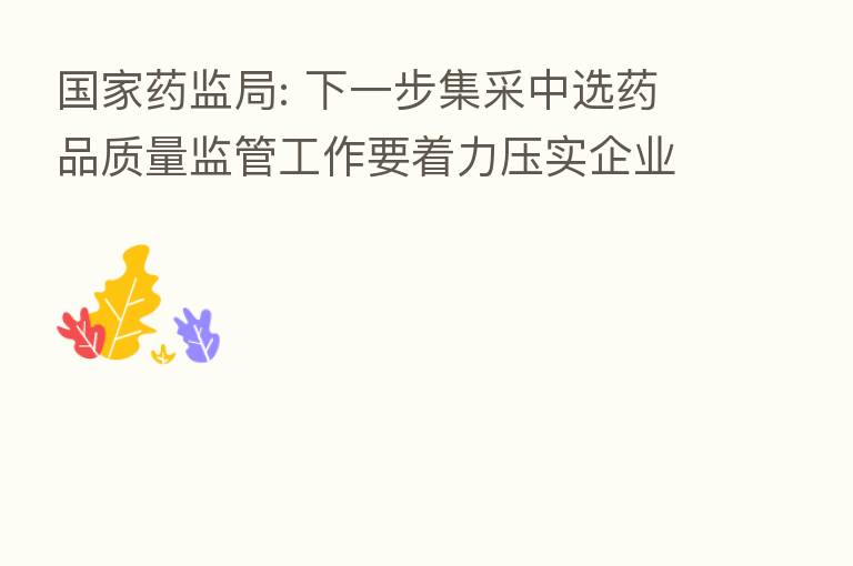 国家药监局: 下一步集采中选药品质量监管工作要着力压实企业主体责任