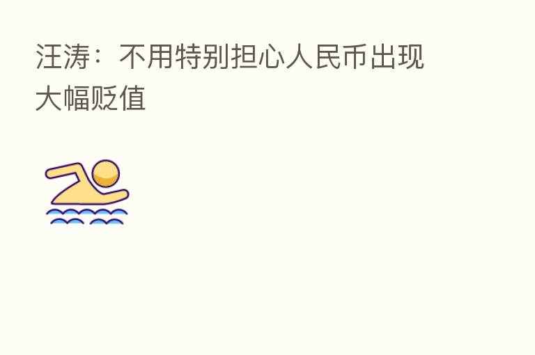 汪涛:不用特别担心人民币出现大幅贬值