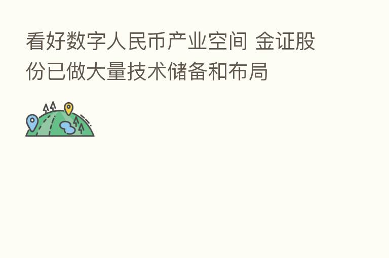 看好数字人民币产业空间 金证股份已做大量技术储备和布局
