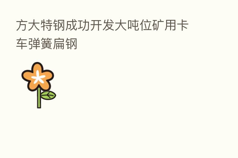 方大特钢成功开发大吨位矿用卡车弹簧扁钢