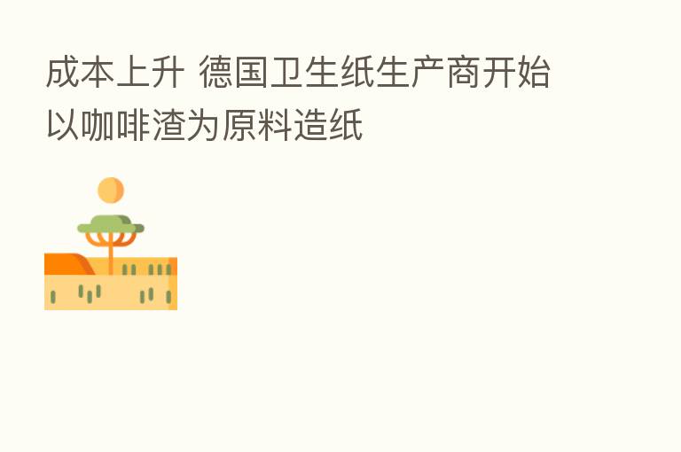 成本上升 德国卫生纸生产商开始以咖啡渣为原料造纸
