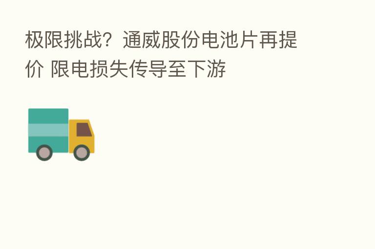 极限挑战？通威股份电池片再提价 限电损失传导至下游