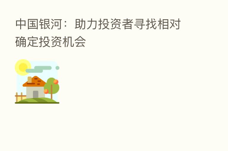 中国银河:助力投资者寻找相对确定投资机会