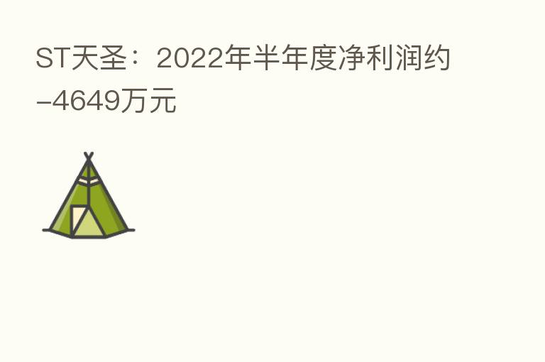 ST天圣:2022年半年度净利润约-4649万元