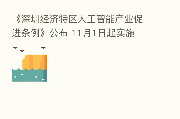 《深圳经济特区人工智能产业促进条例》公布 11月1日起实施