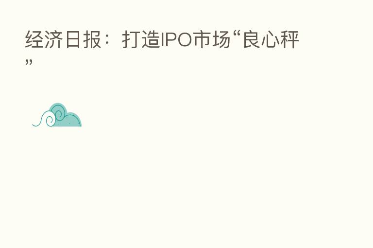 经济日报：打造IPO市场“良心秤”