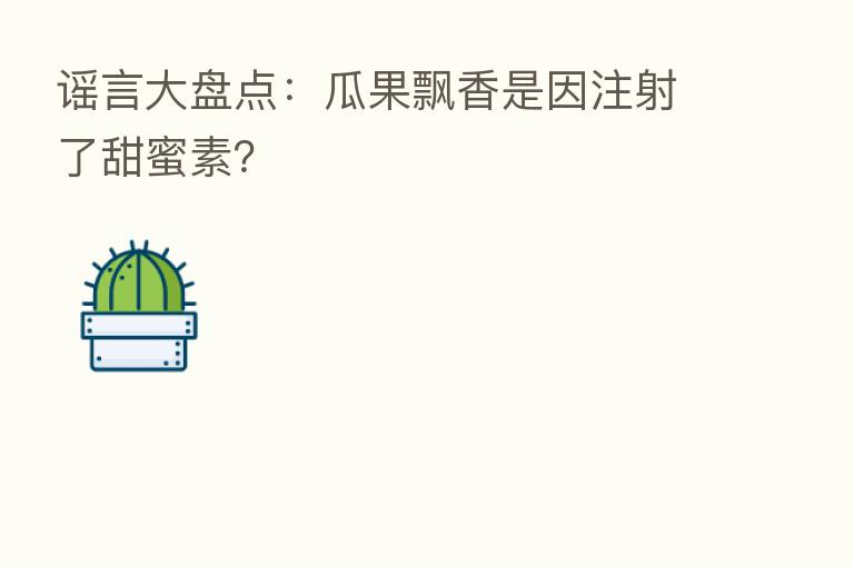 谣言大盘点:瓜果飘香是因注射了甜蜜素?