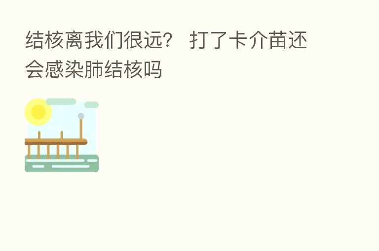 结核离我们很远? 打了卡介苗还会感染肺结核吗