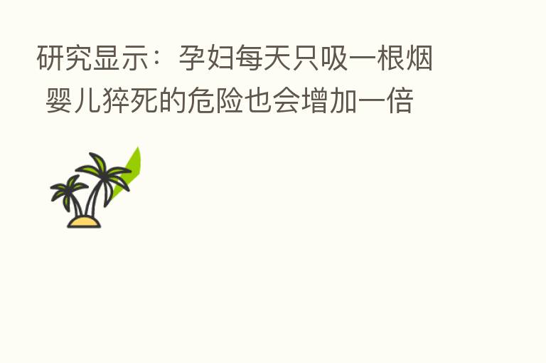 研究显示:孕妇每天只吸一根烟 婴儿猝死的危险也会增加一倍