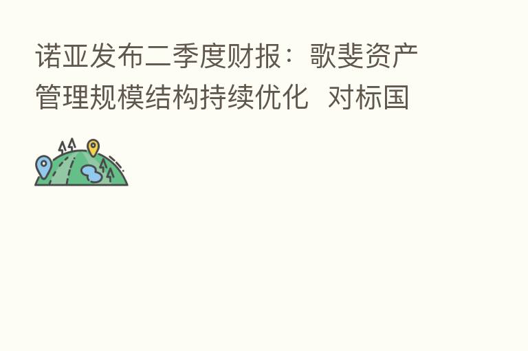 诺亚发布二季度财报:歌斐资产管理规模结构持续优化 对标国际一流资管机构