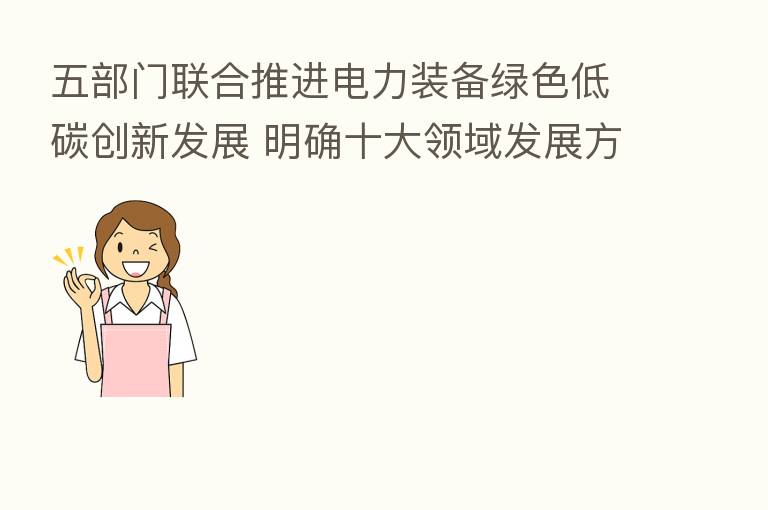 五部门联合推进电力装备绿色低碳创新发展 明确十大领域发展方向