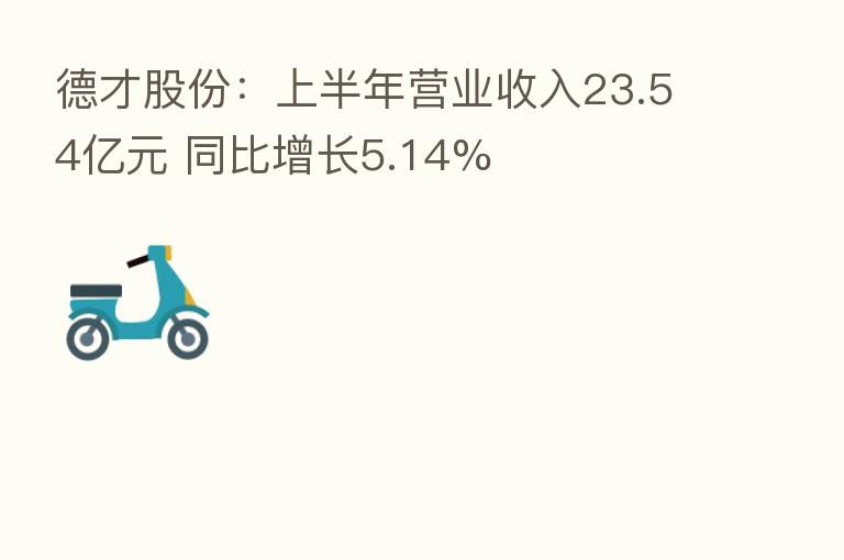 德才股份：上半年营业收入23.54亿元 同比增长5.14%