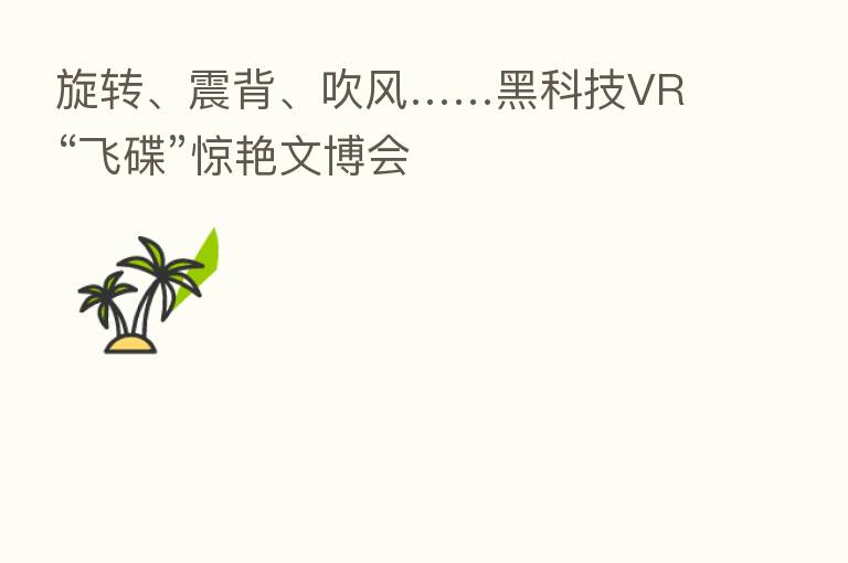 旋转、震背、吹风……黑科技VR“飞碟”惊艳文博会