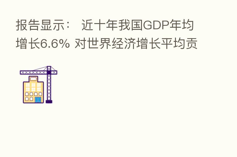 报告显示: 近十年我国GDP年均增长6.6% 对世界经济增长平均贡献率超30%