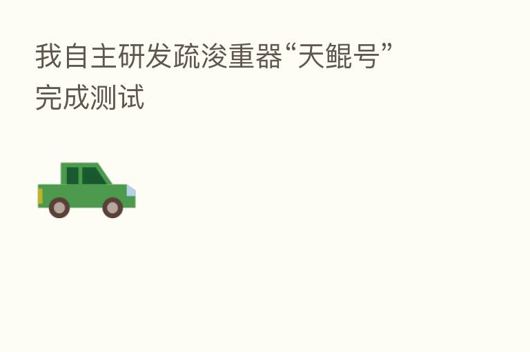我自主研发疏浚重器“天鲲号”完成测试