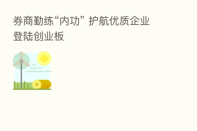 券商勤练“内功” 护航优质企业登陆创业板